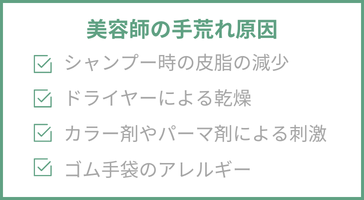 “美容師の手荒れ原因”
1.シャンプー時の皮脂の減少
2.ドライヤーによる乾燥
3.カラー剤やパーマ剤による刺激
4.ゴム手袋のアレルギー