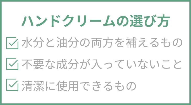 “ハンドクリームの選び方”
1. 水分と油分の両方を補えるもの
2.不要な成分が入っていないこと
3.清潔に使用できるもの